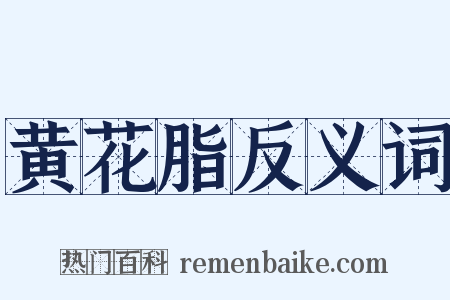 黄花脂反义词是什么意思的图片